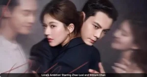 Why You Should Watch the Romance Drama ‘Love’s Ambition’ Starring Zhao Lusi and William Chan
